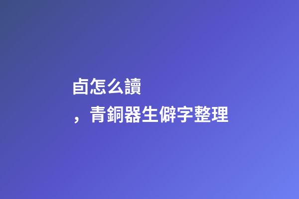 卣怎么讀，青銅器生僻字整理-第1張-觀點-玄機派